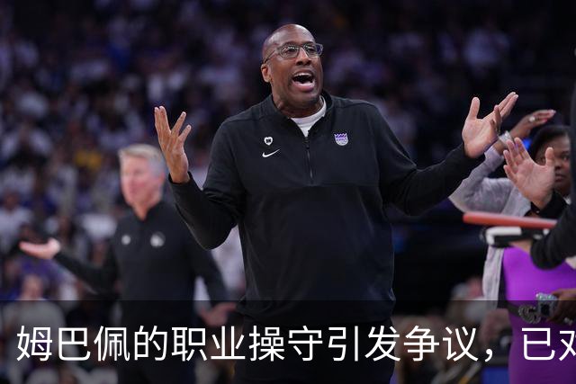 姆巴佩的职业操守引发争议，已对球队造成负面影响